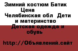 Зимний костюм Батик › Цена ­ 2 000 - Челябинская обл. Дети и материнство » Детская одежда и обувь   